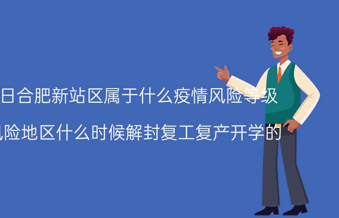 7月31日合肥新站区属于什么疫情风险等级 最新风险地区什么时候解封复工复产开学的